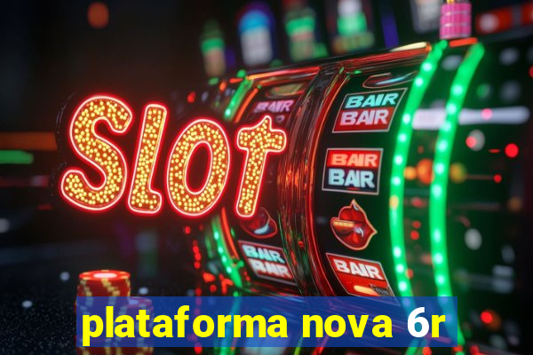 plataforma nova 6r